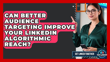 Can Better Audience Targeting Improve Your LinkedIn Algorithmic Reach? - Get Linked Together