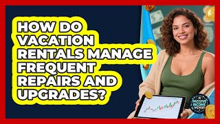 How Do Vacation Rentals Manage Frequent Repairs And Upgrades? - Passive Income Wizards