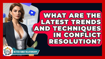 What Are The Latest Trends And Techniques In Conflict Resolution? - Better Family Relationships
