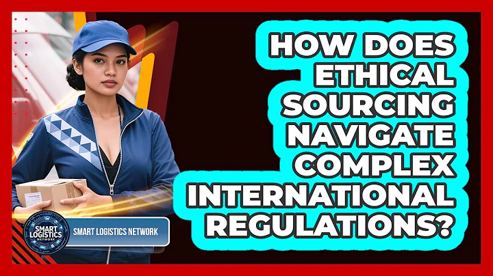 How Does Ethical Sourcing Navigate Complex International Regulations? - Smart Logistics Network
