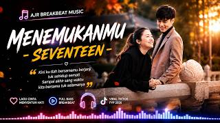 🎶 Menemukanmu - Seventeen | AJR Breakbeat Music 🎧 Full Bass Remix 2026 | Lagu Galau Viral TikTok