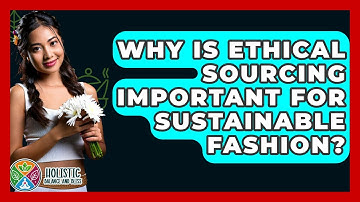 Why Is Ethical Sourcing Important For Sustainable Fashion? - Holistic Balance And Bliss