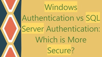 Windows Authentication vs SQL Server Authentication: Which is More Secure?