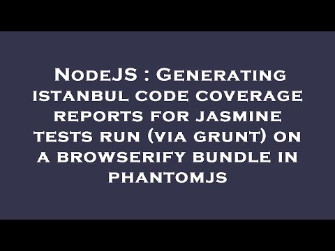 NodeJS : Generating istanbul code coverage reports for jasmine tests run (via grunt) on a browserify