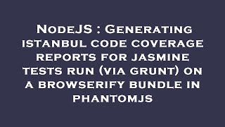 Famous NodeJS : Generating istanbul code coverage reports for jasmine tests run (via grunt) on a browserify Wealth