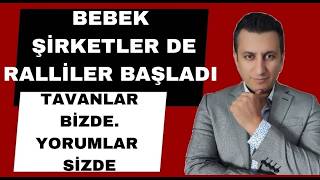 BEBEK ŞİRKETLERDE RALLİLER BAŞLADI..TAVANLAR BİZDE, YORUMLAR SİZDE.