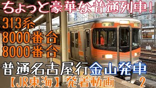 【JR東海】ちょっと豪華な普通列車！313系8000番台+8000番台 普通名古屋行 金山発車