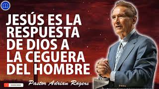 Sermones de Adrian Rogers Nuevo - JESÚS ES LA RESPUESTA DE DIOS A LA CEGUERA DEL HOMBRE