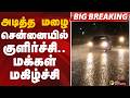 #BIGBREAKING: அடித்த மழை.. சென்னையில் குளிர்ச்சி.. மக்கள் மகிழ்ச்சி | RAIN | CHENNAI