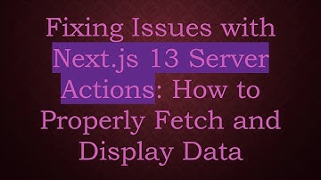 Fixing Issues with Next.js 13 Server Actions: How to Properly Fetch and Display Data