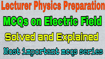 Mcqs on Electric Field For Lecturer Physics| Most Important MCqs solved and Explained