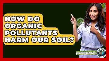 How Do Organic Pollutants Harm Our Soil? - Earth Science Answers