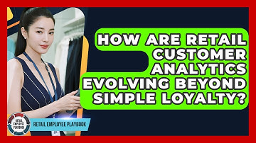 How Are Retail Customer Analytics Evolving Beyond Simple Loyalty? - Retail Employee Playbook
