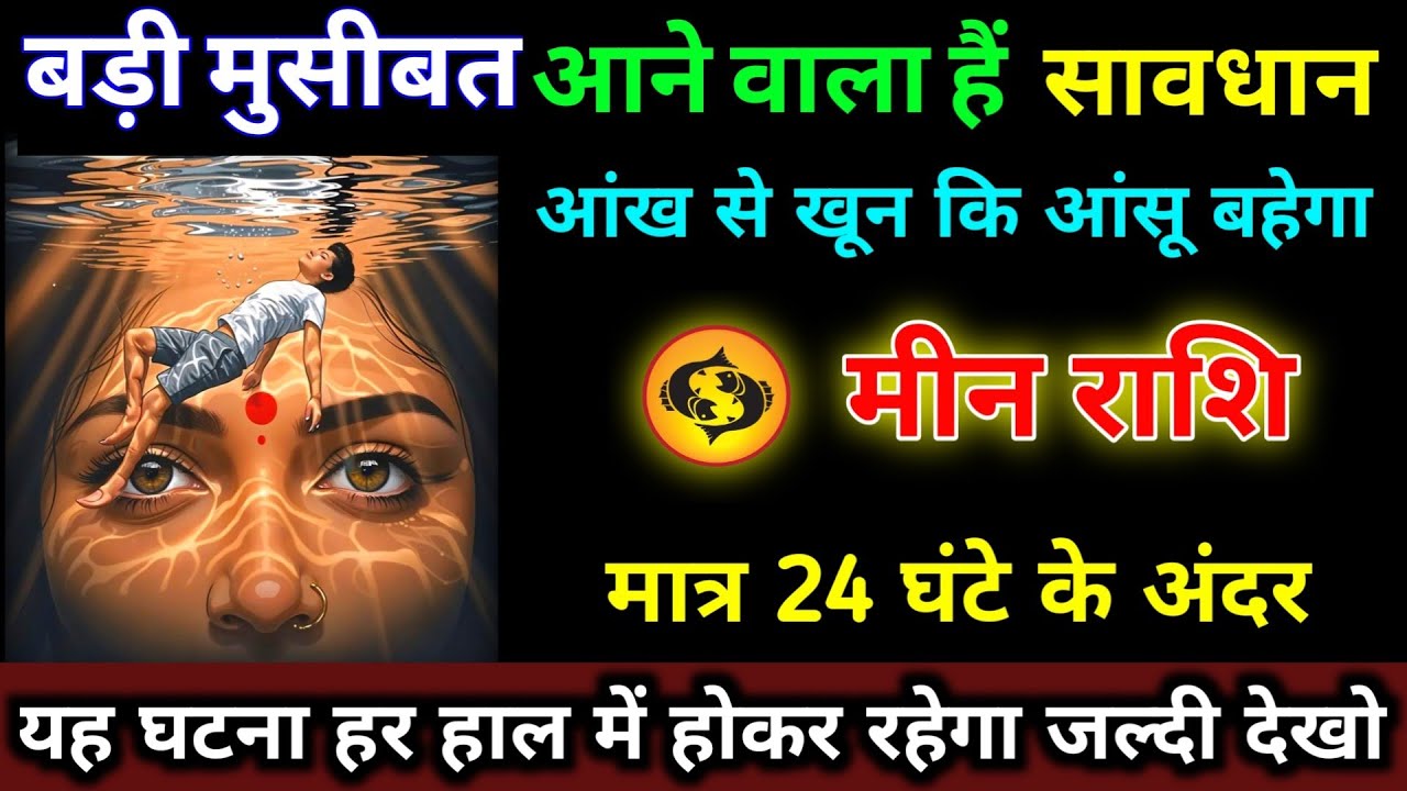 मीन राशि वालों बड़ी मुसीबत आने वाला हैं सावधान मात्र 24 घंटे के अंदर खून की आंसू बहेगा | Meen 