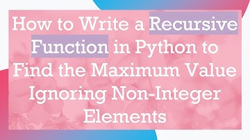 How to Write a Recursive Function in Python to Find the Maximum Value Ignoring Non-Integer Elements