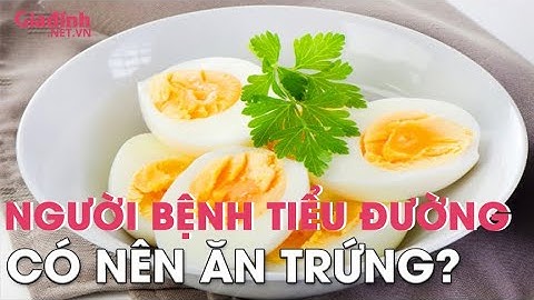 Người bệnh tiểu đường có nên ăn trứng? | Gia đình & Xã hội