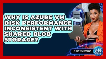 Why Is Azure VM Disk Performance Inconsistent With Shared Blob Storage? - Cloud Stack Studio
