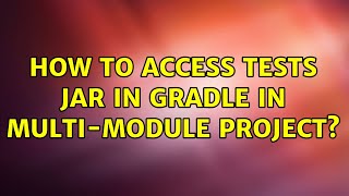 How to access tests jar in gradle in multi-module project? (2 Solutions!!)