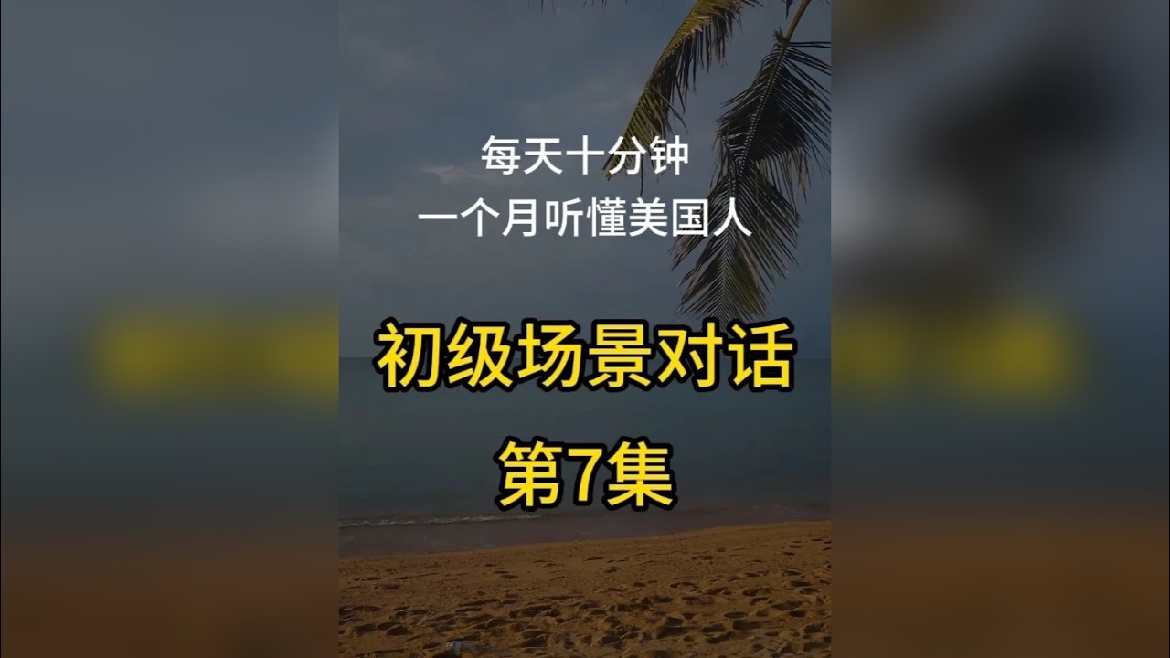 第7集：初级场景对话，每天十分钟，一个月听懂外国人 第7集：初级场景对话，每天十分钟，一个月听懂外国人