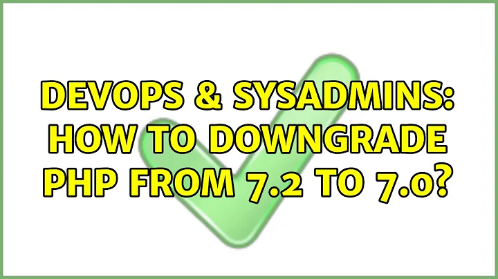 DevOps & SysAdmins: How to downgrade PHP from 7.2 to 7.0?