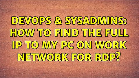 DevOps & SysAdmins: How to find the full IP to my PC on work network for RDP?