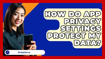 How Do App Privacy Settings Protect My Data? - Be App Savvy