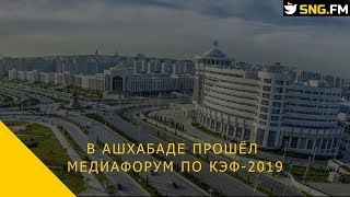 В Ашхабаде прошёл медиафорум по КЭФ-2019