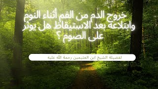 خروج الدم من الفم أثناء النوم وابتلاعه بعد الاستيقاظ هل يوثر على الصوم ؟