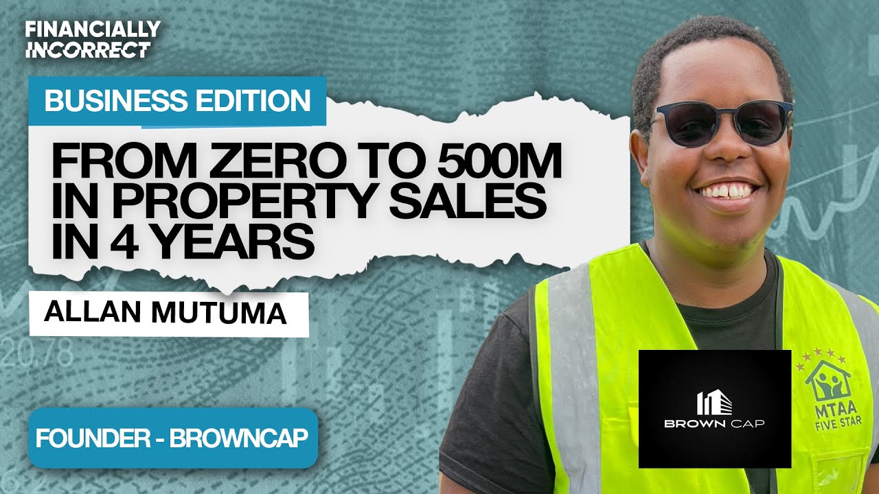 From Zero to KES 500M in Property Sales: Allan Mutuma's Brown Cap Story | Business Edition