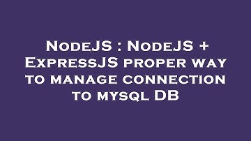 NodeJS : NodeJS + ExpressJS proper way to manage connection to mysql DB