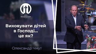 Виховувати дітей в Господі... Це як? | Олександр Чмут