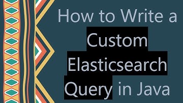How to Write a Custom Elasticsearch Query in Java