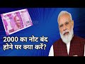 दो हजार का नोट बंद होने पर क्या करें?What to do when 2000 note is banned?