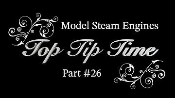 MODEL STEAM ENGINES - TOP TIP TIME - PART #26