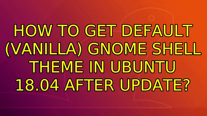 Ubuntu: How to get default (vanilla) GNOME shell theme in Ubuntu 18.04 after update?