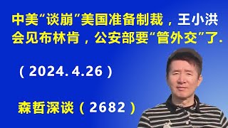 中美“谈崩”美国准备制裁，公安部长王小洪会见布林肯，公安部要“管外交”了.（2024.4.26）