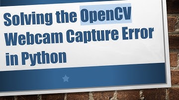 Solving the OpenCV Webcam Capture Error in Python
