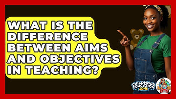 What Is The Difference Between Aims And Objectives In Teaching? - Childhood Education Zone