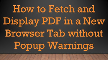 How to Fetch and Display PDF in a New Browser Tab without Popup Warnings