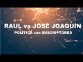 Política con Suscriptores - Raúl vs José Joaquín