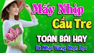 Mấy Nhịp Cầu Tre ➤ LK Nhạc Vàng Xưa NHIỀU BÀI HAY NHẤT 2022, Nghe Thử 1 Lần Mà Nghẹn Ngào Con Tim