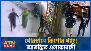 গরসথন কশর গয আতঙকত এলকবস Tongi Graveyard Kishor Gang Atn News