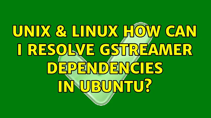 Unix & Linux: How can I resolve gstreamer dependencies in Ubuntu? (3 Solutions!!)