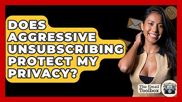 Does Aggressive Unsubscribing Protect My Privacy? - TheEmailToolbox.com