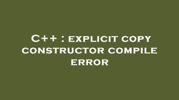 C++ : explicit copy constructor compile error