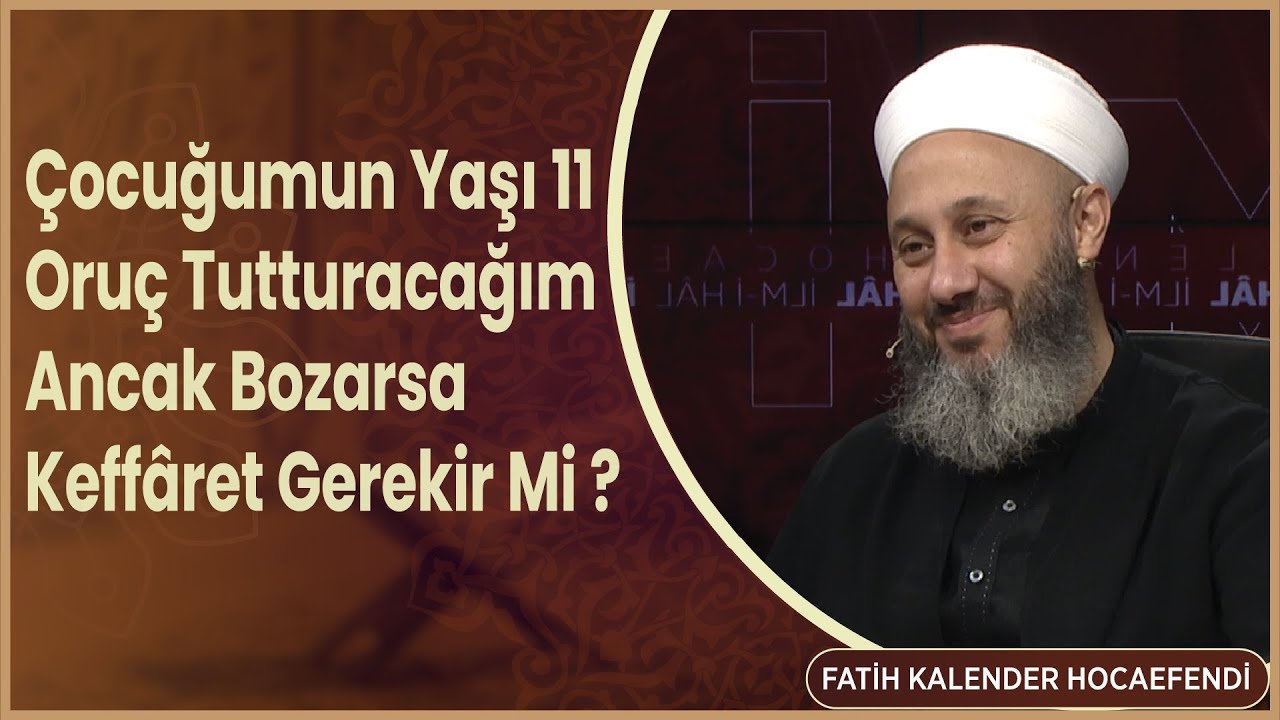 Çocuğumun Yaşı 11 Oldu. Oruç Tutturacağım Ancak Bozarsa Keffâret Gerekir Mi ? Fatih Kalender Hoca