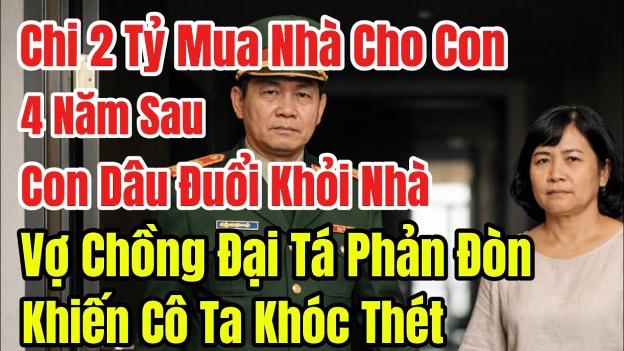 Chi 2 Tỷ Mua Nhà Cho Con, 4 Năm Sau Con Dâu Đuổi Khỏi Nhà, Vợ Chồng Đại Tá Phản Đòn Bất Ngờ Khiến