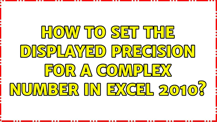 How to set the displayed precision for a complex number in Excel 2010? (2 Solutions!!)