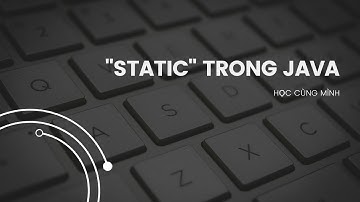 Lập trình Java - Hiểu về từ khóa "static" - Những điều cần lưu ý khi sử dụng static.