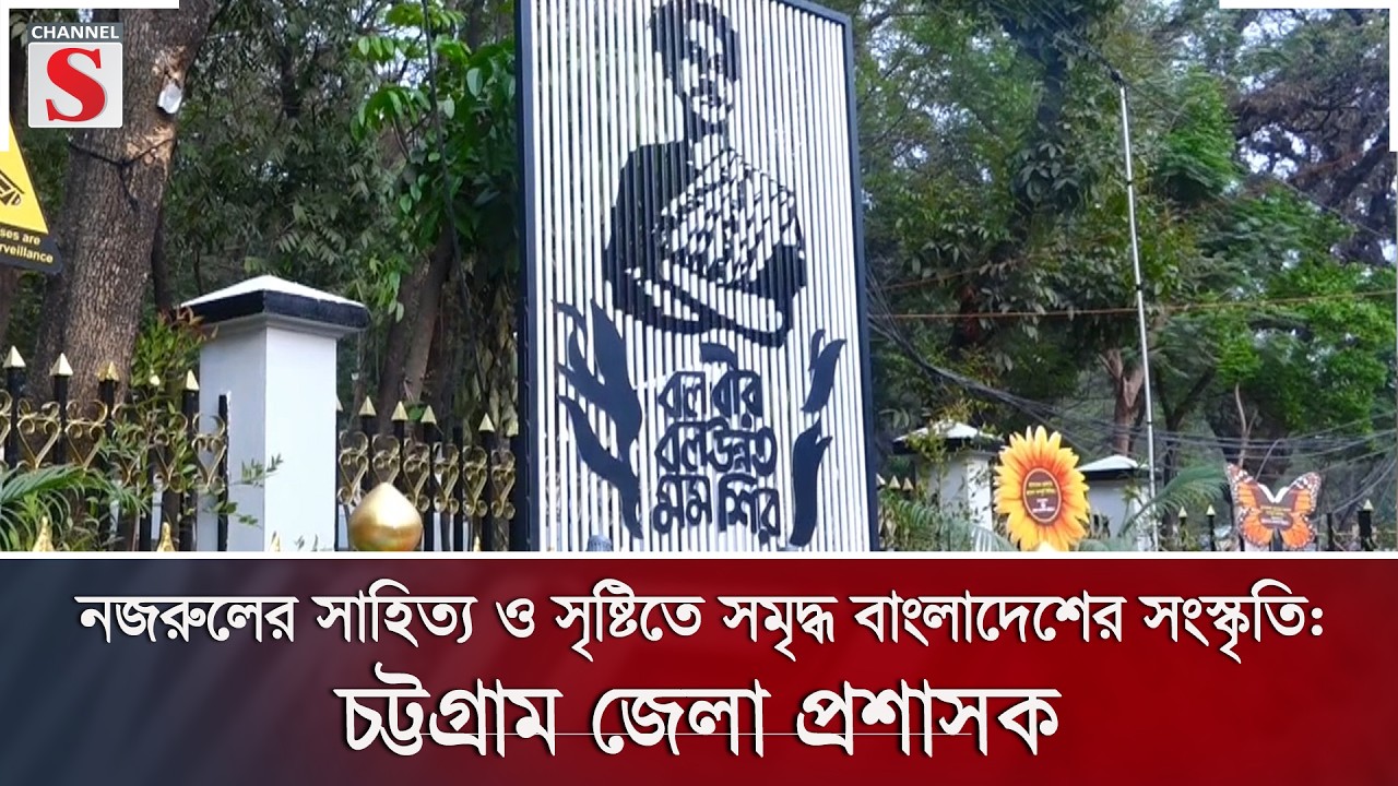 নজরুলের সাহিত্য ও সৃষ্টিতে সমৃদ্ধ বাংলাদেশের সংস্কৃতি: চট্টগ্রাম জেলা প্রশাসক | Channel S News